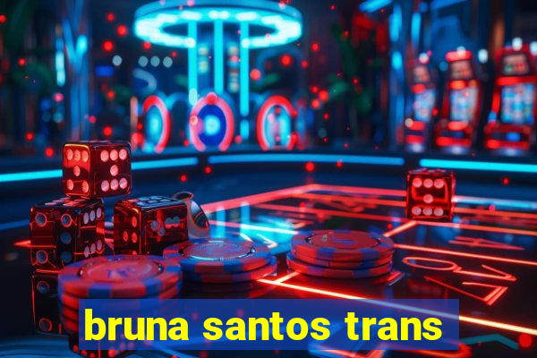 bruna santos trans